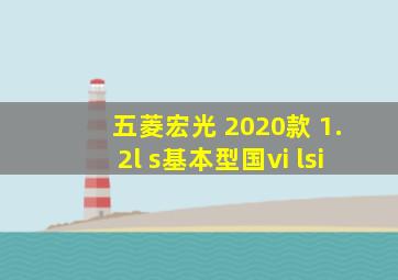 五菱宏光 2020款 1.2l s基本型国vi lsi